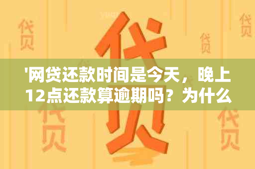 '网贷还款时间是今天，晚上12点还款算逾期吗？为什么？'