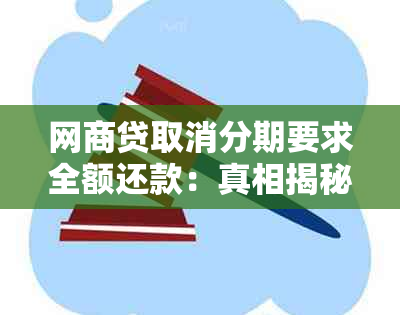 网商贷取消分期要求全额还款：真相揭秘，逾期者必看！