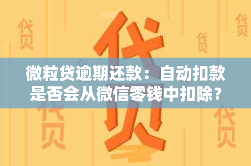 微粒贷逾期还款：自动扣款是否会从微信零钱中扣除？