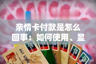 亲情卡付款是怎么回事：如何使用、显示和涉及的钱款问题解答。