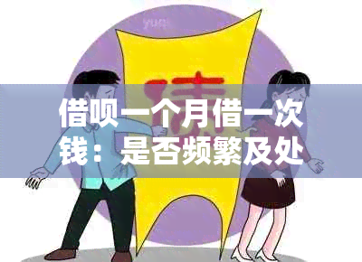 借呗一个月借一次钱：是否频繁及处理方法