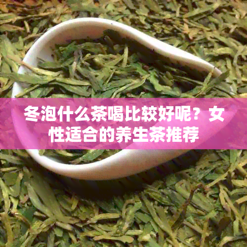 冬泡什么茶喝比较好呢？女性适合的养生茶推荐