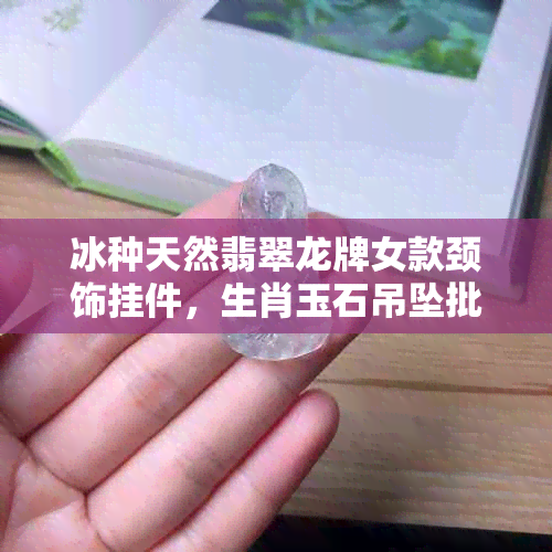 冰种天然翡翠龙牌女款颈饰挂件，生肖玉石吊坠批发价格促销