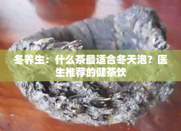 冬养生：什么茶最适合冬天泡？医生推荐的健茶饮