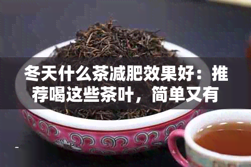 冬天什么茶减肥效果好：推荐喝这些茶叶，简单又有效！