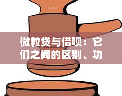 微粒贷与借呗：它们之间的区别、功能及优劣分析，帮助您做出明智的决策