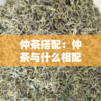 仲茶搭配：仲茶与什么相配饮最宜？