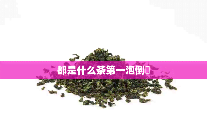 都是什么茶之一泡倒槕