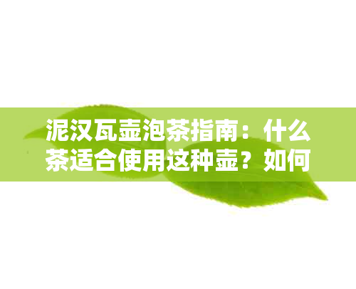 泥汉瓦壶泡茶指南：什么茶适合使用这种壶？如何正确冲泡以获得口感？