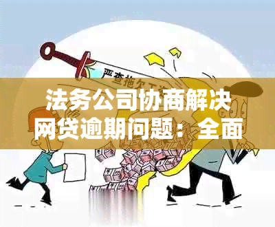 法务公司协商解决网贷逾期问题：全面指南与策略