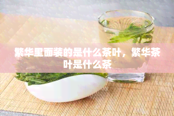 繁华里面装的是什么茶叶，繁华茶叶是什么茶