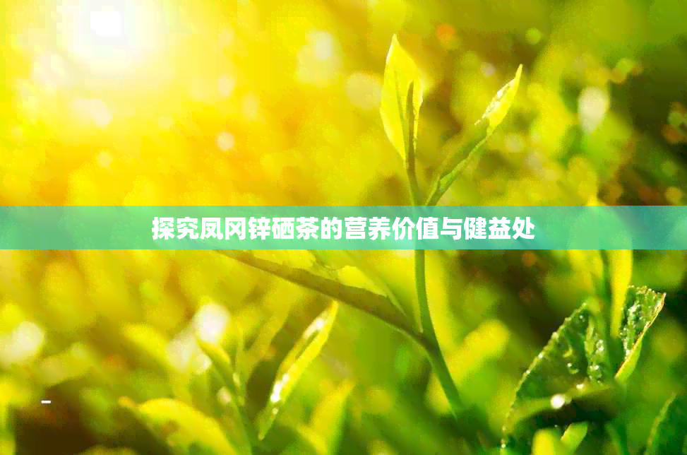 探究凤冈锌硒茶的营养价值与健益处