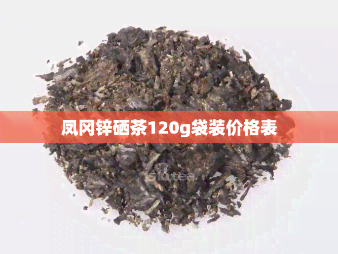 凤冈锌硒茶120g袋装价格表