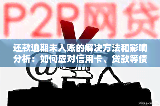 还款逾期未入账的解决方法和影响分析：如何应对信用卡、贷款等债务问题？