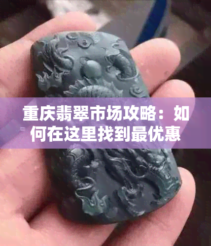 重庆翡翠市场攻略：如何在这里找到更优惠的翡翠购买地点和价格？