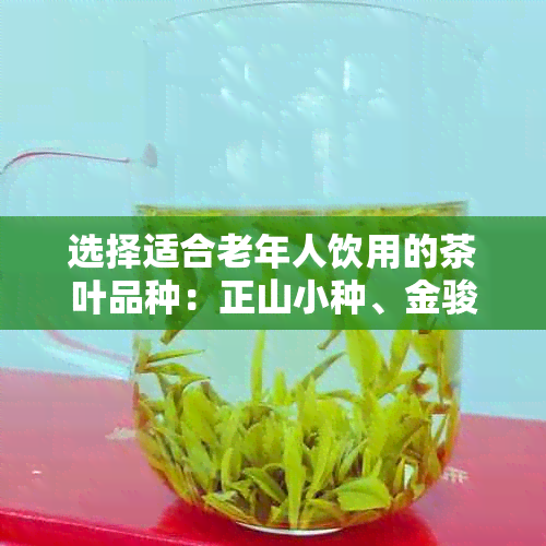 选择适合老年人饮用的茶叶品种：正山小种、金骏眉等十大名茶推荐