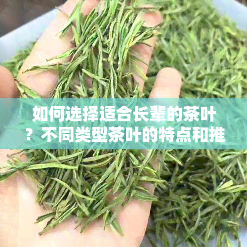 如何选择适合长辈的茶叶？不同类型茶叶的特点和推荐