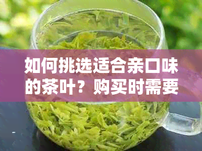 如何挑选适合亲口味的茶叶？购买时需要注意什么？