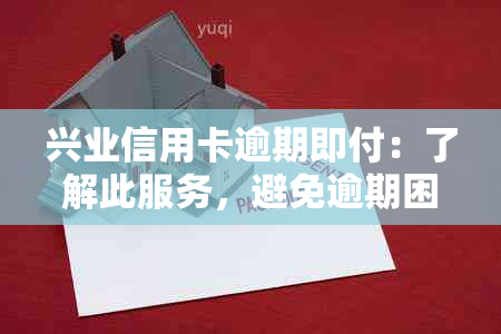 兴业信用卡逾期即付：了解此服务，避免逾期困扰