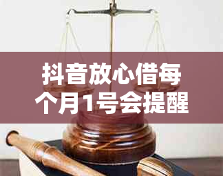 抖音放心借每个月1号会提醒还款吗？为什么无法使用？