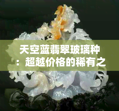 天空蓝翡翠玻璃种：超越价格的稀有之美