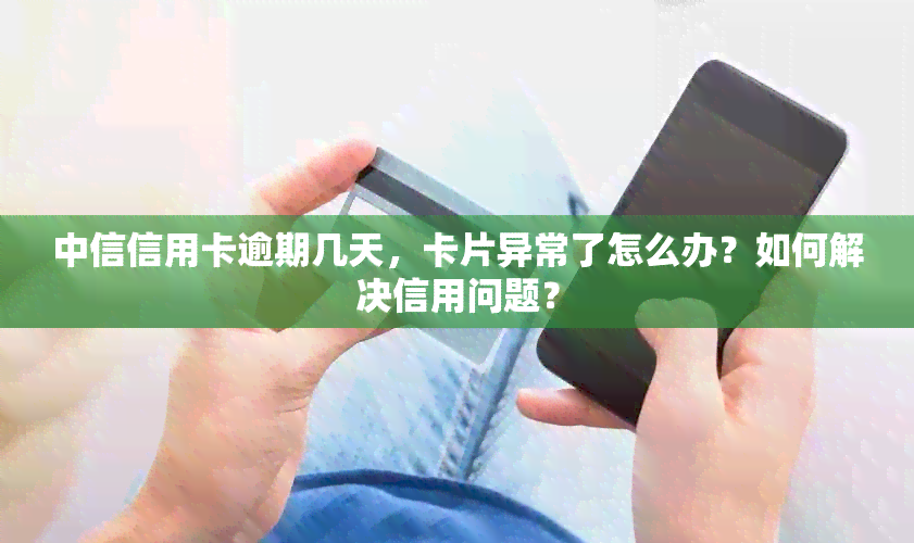 中信信用卡逾期几天，卡片异常了怎么办？如何解决信用问题？