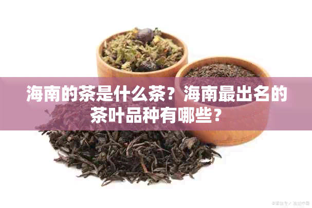 海南的茶是什么茶？海南最出名的茶叶品种有哪些？