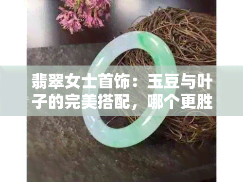 翡翠女士首饰：玉豆与叶子的完美搭配，哪个更胜一筹？