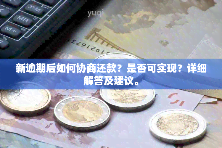 新逾期后如何协商还款？是否可实现？详细解答及建议。