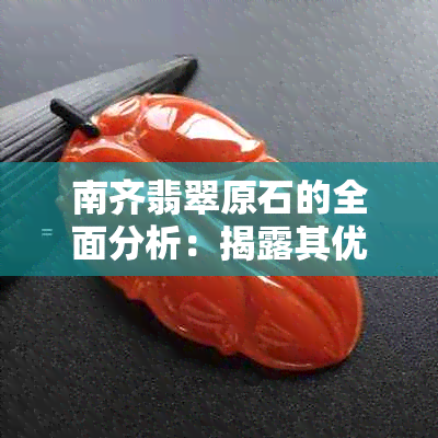 南齐翡翠原石的全面分析：揭露其优缺点及选购建议