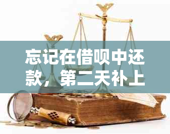 忘记在借呗中还款，第二天补上：多久信用可以恢复？再次借款需要多长时间？