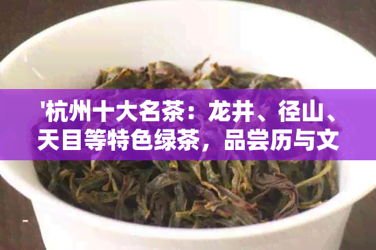 '杭州十大名茶：龙井、径山、天目等特色绿茶，品尝历与文化底蕴'