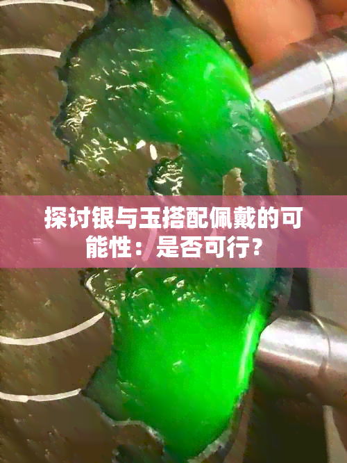 探讨银与玉搭配佩戴的可能性：是否可行？