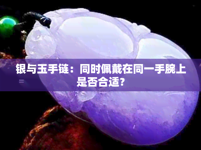 银与玉手链：同时佩戴在同一手腕上是否合适？