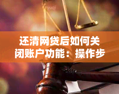 还清网贷后如何关闭账户功能：操作步骤及提醒