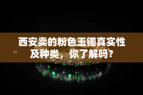 西安卖的粉色玉镯真实性及种类，你了解吗？