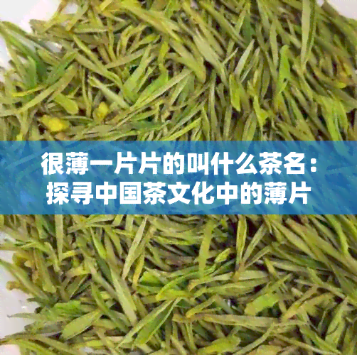 很薄一片片的叫什么茶名：探寻中国茶文化中的薄片茶之美