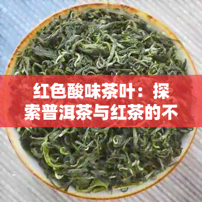 红色酸味茶叶：探索普洱茶与红茶的不同口感