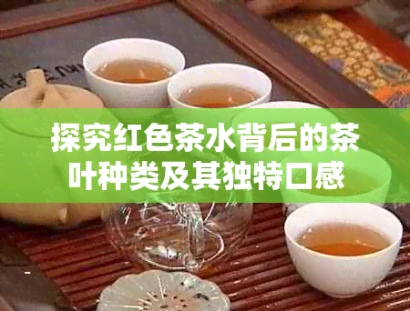 探究红色茶水背后的茶叶种类及其独特口感