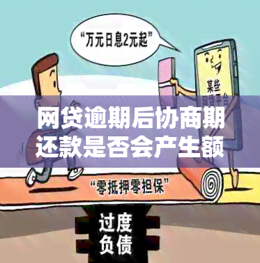 网贷逾期后协商期还款是否会产生额外利息？