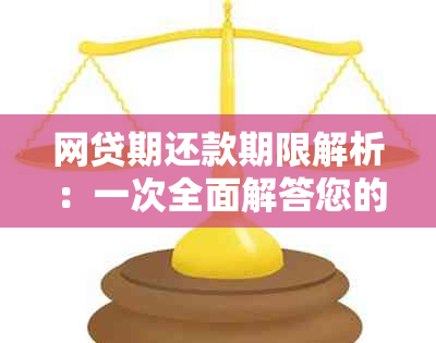 网贷期还款期限解析：一次全面解答您的疑问，助力您顺利度过难关