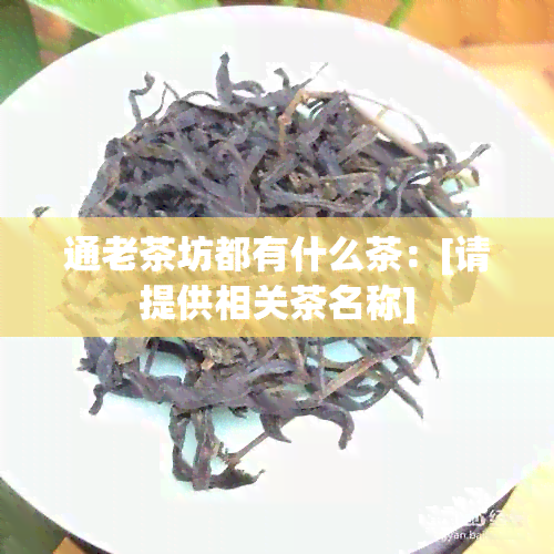 通老茶坊都有什么茶：[请提供相关茶名称]