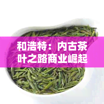 和浩特：内古茶叶之路商业崛起的背后