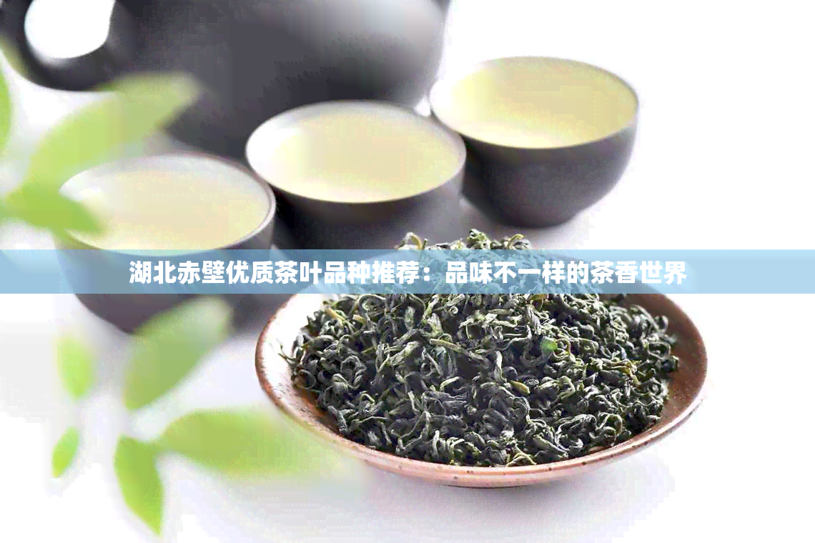 湖北赤壁优质茶叶品种推荐：品味不一样的茶香世界