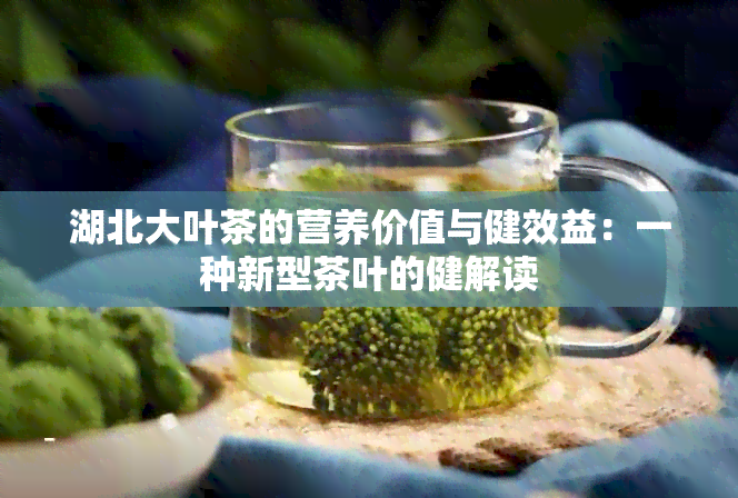 湖北大叶茶的营养价值与健效益：一种新型茶叶的健解读