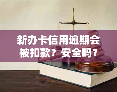 新办卡信用逾期会被扣款？安全吗？