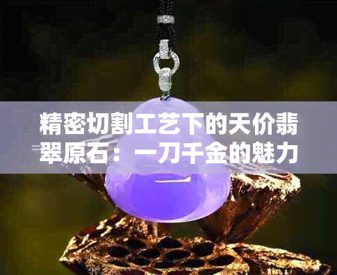 精密切割工艺下的天价翡翠原石：一刀千金的魅力