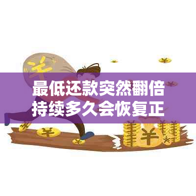 更低还款突然翻倍持续多久会恢复正常：影响及恢复时间探讨