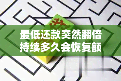 更低还款突然翻倍持续多久会恢复额度-更低还款突然翻倍持续多久会恢复额度啊