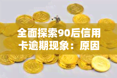 全面探索90后信用卡逾期现象：原因、影响及相关解决方案